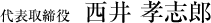 代表取締役 西井 孝志郎